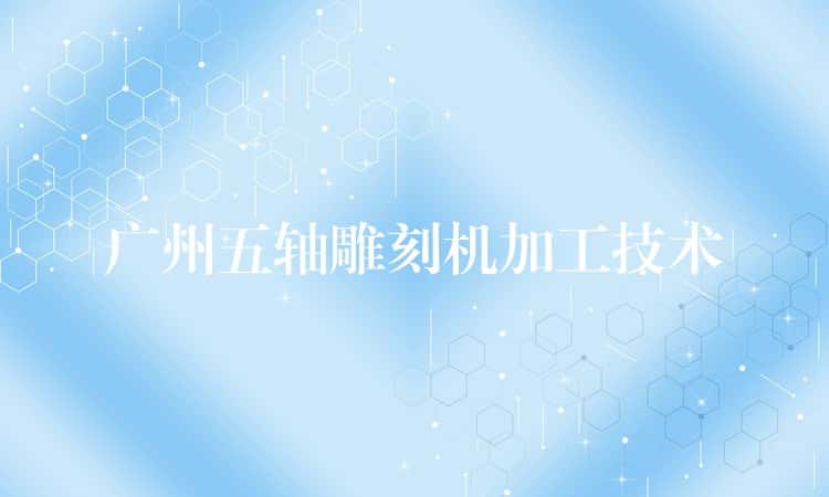 广州五轴雕刻机加工技术 广州五轴雕刻机加工技术