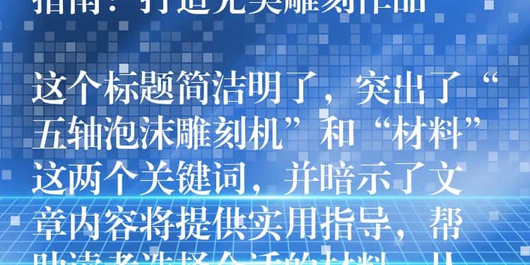 ## 五轴泡沫雕刻机材料选择指南：打造完美雕刻作品

这个标题简洁明了，突出了“五轴泡沫雕刻机”和“材料”这两个关键词，并暗示了文章内容将提供实用指导，帮助读者选择合适的材料，从而打造出完美的雕刻作品。